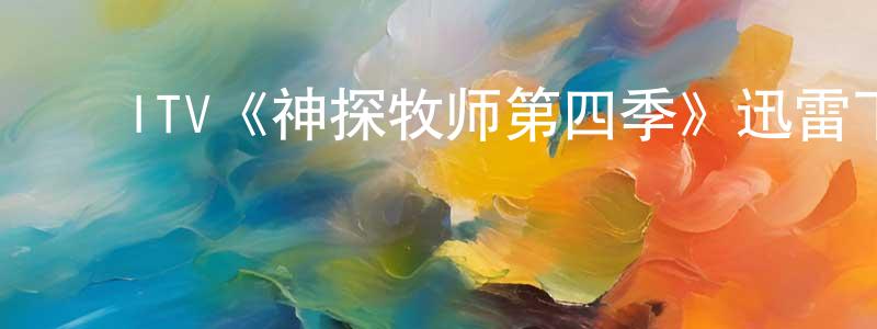 ﻿ITV《神探牧师第四季》迅雷下载/在线观看/百度云-都市/情感-美剧天堂 ﻿白建江的blog